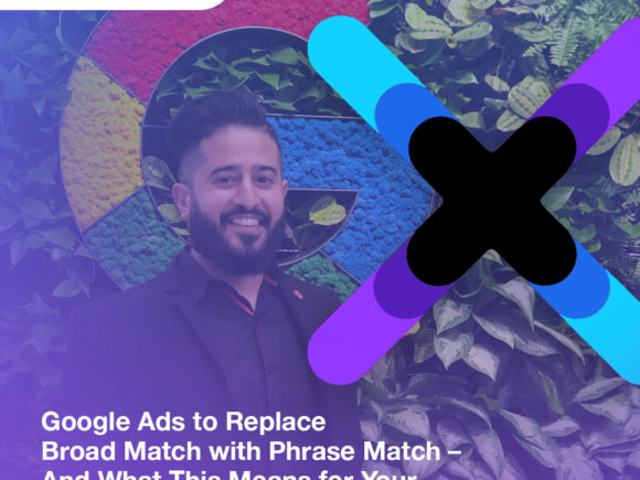 Google Ads to Replace Broad Match with Phrase Match – And What This Means for Your Digital Marketing Strategy