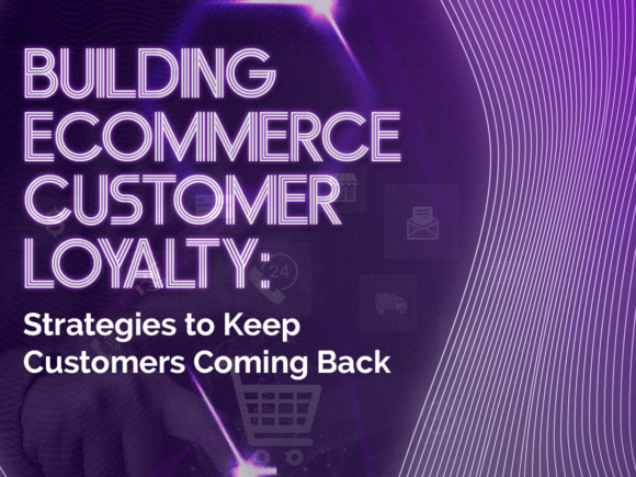Building Ecommerce Customer Loyalty: Strategies to Keep Customers Coming Back