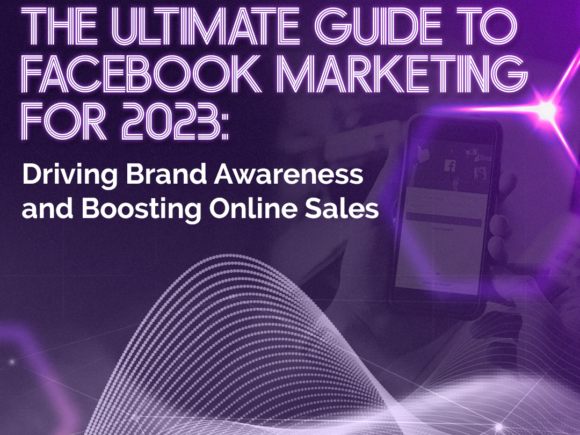 The Ultimate Guide to Facebook Marketing for 2023: Driving Brand Awareness and Boosting Online Sales