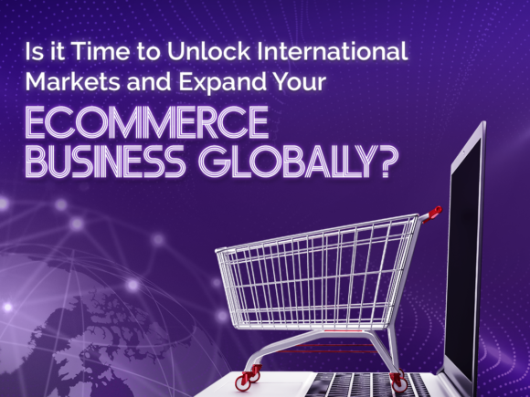 Is it Time to Unlock International Markets and Expand Your Ecommerce Business Globally?