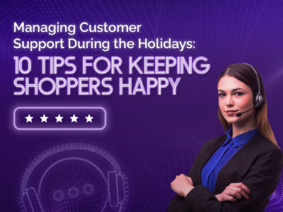 Managing Customer Support During the Holidays: 10 Tips for Keeping Shoppers Happy