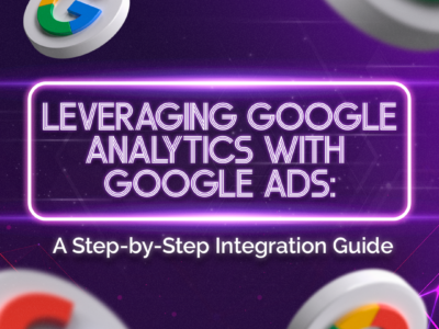 Leveraging Google Analytics with Google Ads: A Step-by-Step Integration Guide